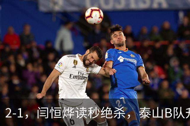 2-1，闫恒烨读秒绝杀，泰山B队升至头名反超海港B队，掌握冲甲主动权